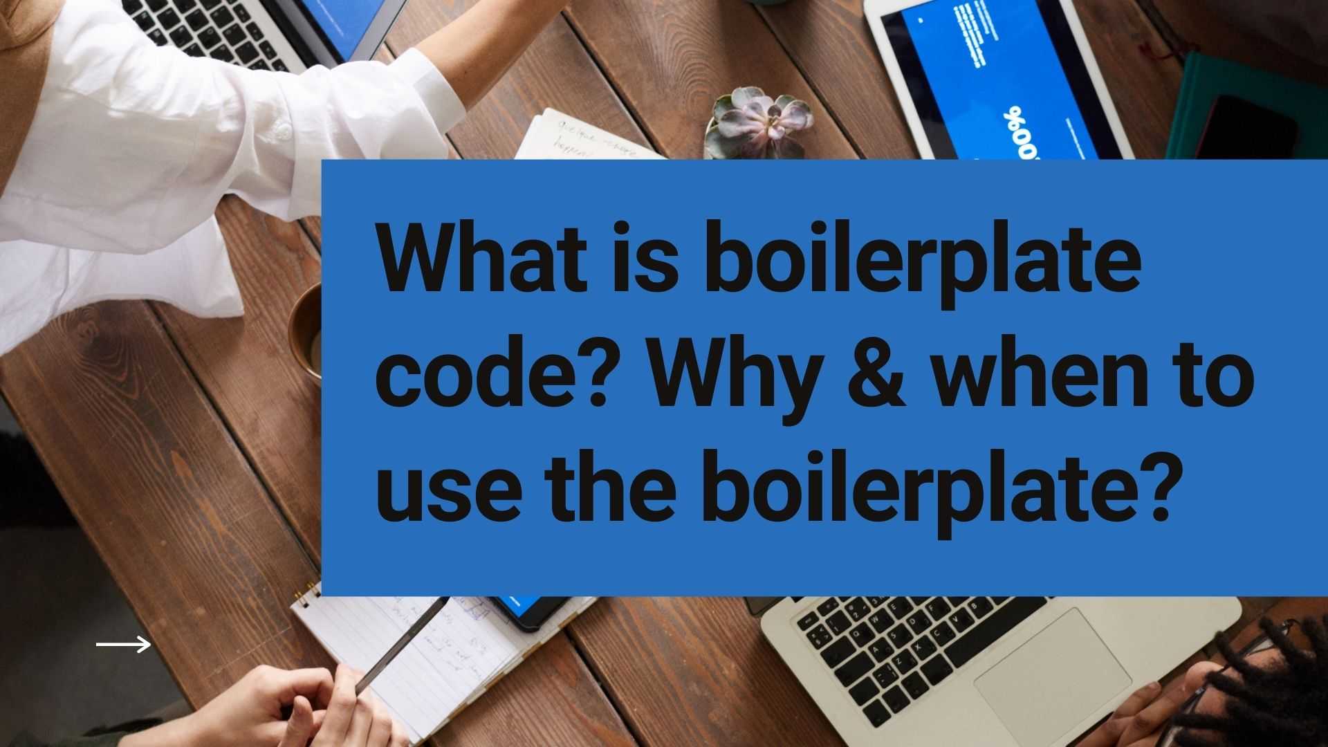 What is boilerplate code? Why & when to use the boilerplate?